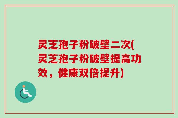 灵芝孢子粉破壁二次(灵芝孢子粉破壁提高功效,健康双倍提升) 灵芝孢子粉破壁二次(灵芝孢子粉破壁提高功效,健康双倍提升)
