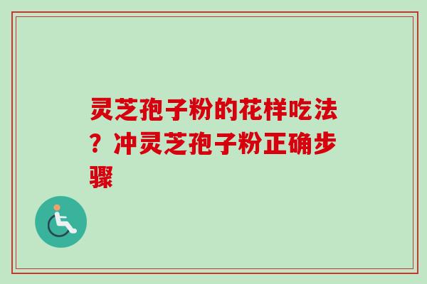 灵芝孢子粉的花样吃法?冲灵芝孢子粉正确步骤 灵芝孢子粉的花样吃法?冲灵芝孢子粉正确步骤