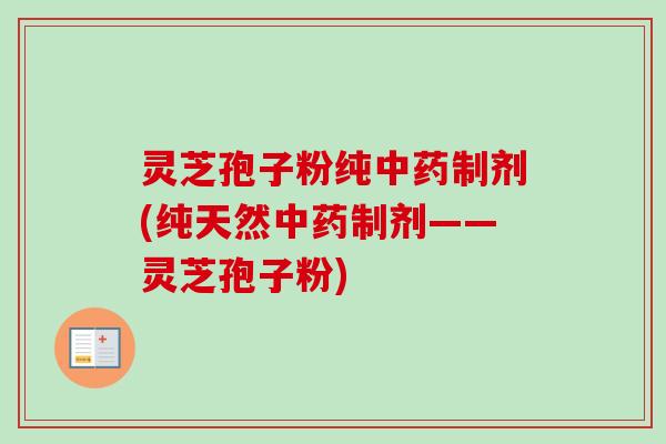 灵芝孢子粉纯制剂(纯天然制剂——灵芝孢子粉) 灵芝孢子粉纯制剂(纯天然制剂——灵芝孢子粉)