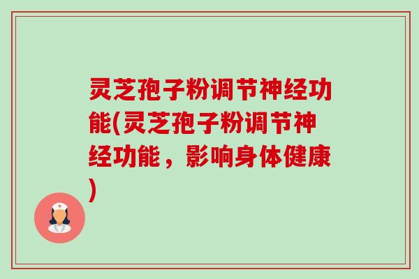 灵芝孢子粉调节功能(灵芝孢子粉调节功能,影响身体健康) 灵芝孢子粉调节功能(灵芝孢子粉调节功能,影响身体健康)