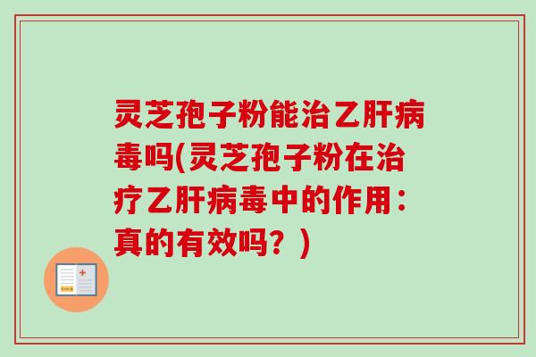 灵芝孢子粉能乙毒吗(灵芝孢子粉在乙毒中的作用:真的有效吗?) 灵芝孢子粉能乙毒吗(灵芝孢子粉在乙毒中的作用:真的有效吗?)