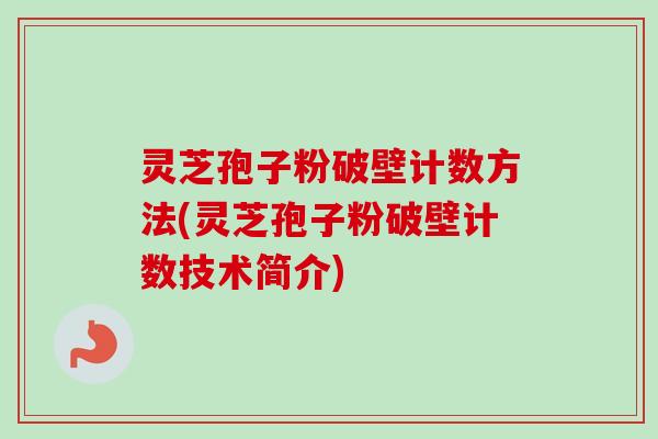 灵芝孢子粉破壁计数方法(灵芝孢子粉破壁计数技术简介) 灵芝孢子粉破壁计数方法(灵芝孢子粉破壁计数技术简介)