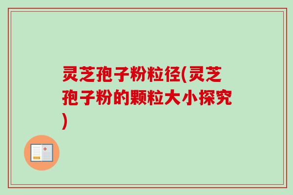 灵芝孢子粉粒径(灵芝孢子粉的颗粒大小探究) 灵芝孢子粉粒径(灵芝孢子粉的颗粒大小探究)
