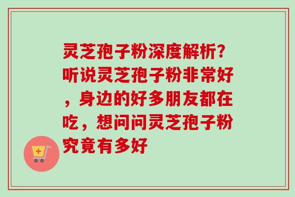 灵芝孢子粉深度解析?听说灵芝孢子粉非常好,身边的好多朋友都在吃,想问问灵芝孢子粉究竟有多好 灵芝孢子粉深度解析?听说灵芝孢子粉非常好,身边的好多朋友都在吃,想问问灵芝孢子粉究竟有多好