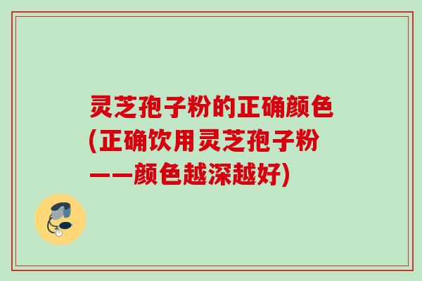 灵芝孢子粉的正确颜色(正确饮用灵芝孢子粉——颜色越深越好)