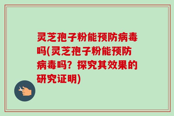 灵芝孢子粉能吗(灵芝孢子粉能吗?探究其效果的研究证明) 灵芝孢子粉能吗(灵芝孢子粉能吗?探究其效果的研究证明)