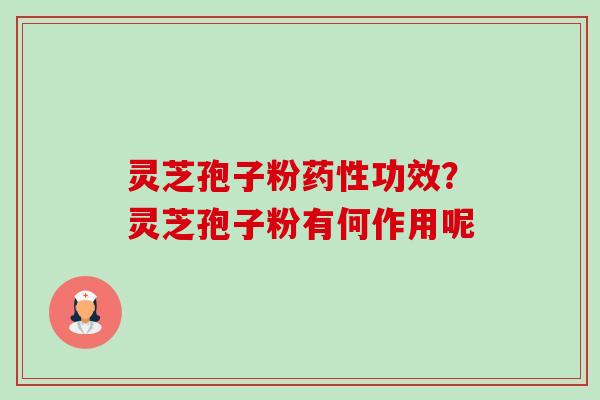 灵芝孢子粉功效?灵芝孢子粉有何作用呢 灵芝孢子粉功效?灵芝孢子粉有何作用呢