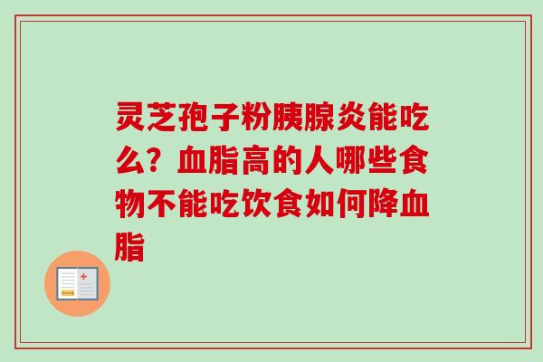 灵芝孢子粉胰腺炎能吃么？高的人哪些食物不能吃饮食如何降
