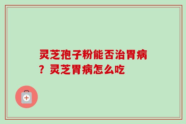 灵芝孢子粉能否胃？灵芝胃怎么吃
