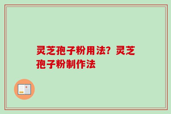 灵芝孢子粉用法?灵芝孢子粉制作法 灵芝孢子粉用法?灵芝孢子粉制作法
