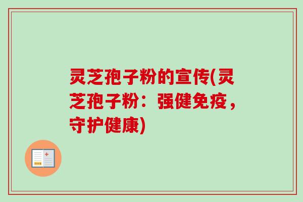 灵芝孢子粉的宣传(灵芝孢子粉：强健免疫，守护健康)