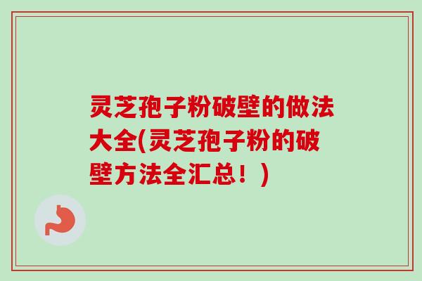 灵芝孢子粉破壁的做法大全(灵芝孢子粉的破壁方法全汇总！)