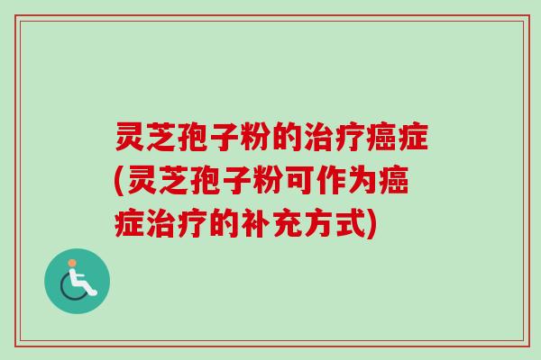 灵芝孢子粉的症(灵芝孢子粉可作为症的补充方式) 灵芝孢子粉的症(灵芝孢子粉可作为症的补充方式)