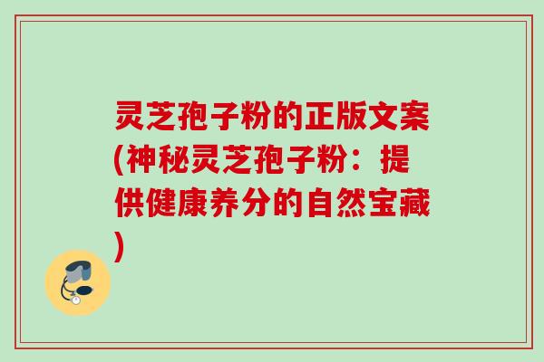 灵芝孢子粉的正版文案(神秘灵芝孢子粉：提供健康养分的自然宝藏)