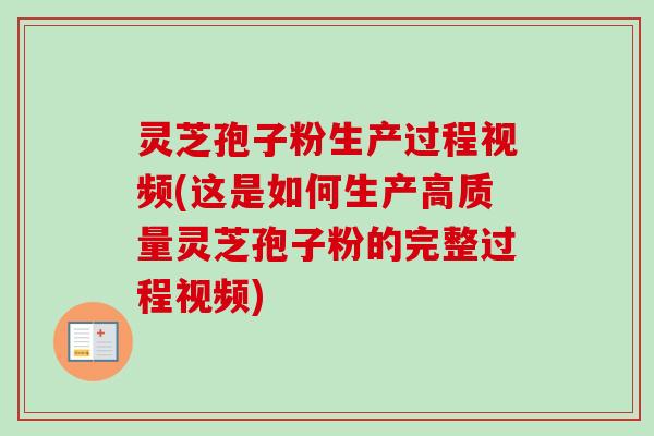 灵芝孢子粉生产过程视频(这是如何生产高质量灵芝孢子粉的完整过程视频) 灵芝孢子粉生产过程视频(这是如何生产高质量灵芝孢子粉的完整过程视频)