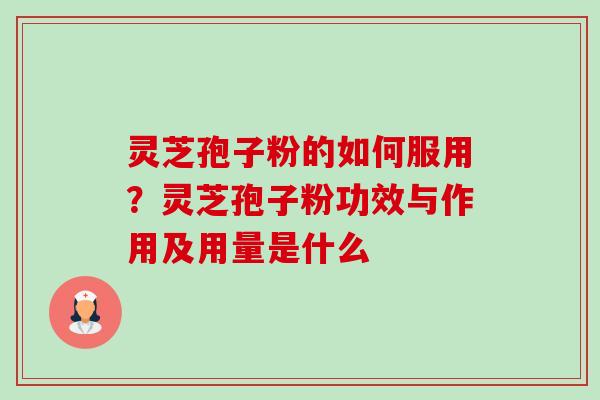 灵芝孢子粉的如何服用？灵芝孢子粉功效与作用及用量是什么