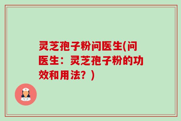 灵芝孢子粉问医生(问医生:灵芝孢子粉的功效和用法?) 灵芝孢子粉问医生(问医生:灵芝孢子粉的功效和用法?)