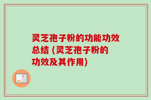 灵芝孢子粉的功能功效总结 (灵芝孢子粉的功效及其作用) 灵芝孢子粉的功能功效总结 (灵芝孢子粉的功效及其作用)