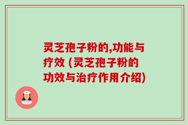 灵芝孢子粉的,功能与疗效 (灵芝孢子粉的功效与作用介绍) 灵芝孢子粉的,功能与疗效 (灵芝孢子粉的功效与作用介绍)