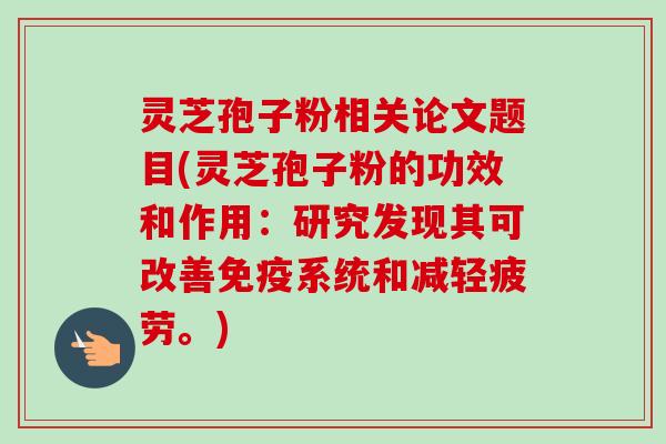 灵芝孢子粉相关论文题目(灵芝孢子粉的功效和作用:研究发现其可改善免疫系统和减轻疲劳。) 灵芝孢子粉相关论文题目(灵芝孢子粉的功效和作用:研究发现其可改善免疫系统和减轻疲劳。)