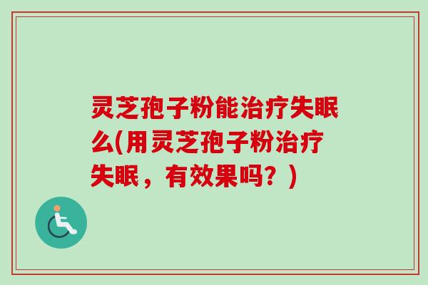 灵芝孢子粉能么(用灵芝孢子粉,有效果吗?) 灵芝孢子粉能么(用灵芝孢子粉,有效果吗?)