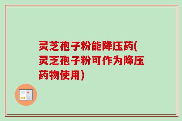 灵芝孢子粉能药(灵芝孢子粉可作为使用) 灵芝孢子粉能药(灵芝孢子粉可作为使用)