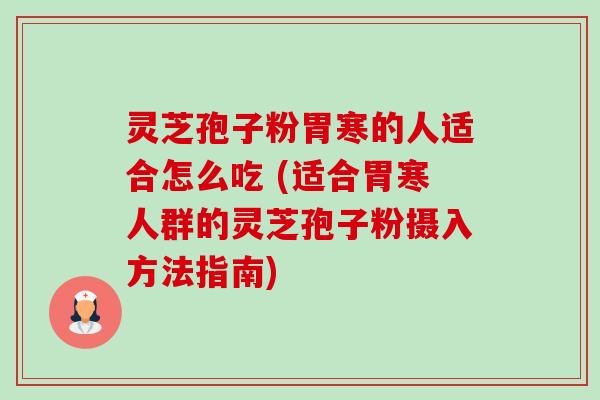 灵芝孢子粉胃寒的人适合怎么吃 (适合胃寒人群的灵芝孢子粉摄入方法指南) 灵芝孢子粉胃寒的人适合怎么吃 (适合胃寒人群的灵芝孢子粉摄入方法指南)