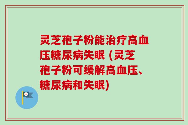 灵芝孢子粉能高 (灵芝孢子粉可缓解高、和)