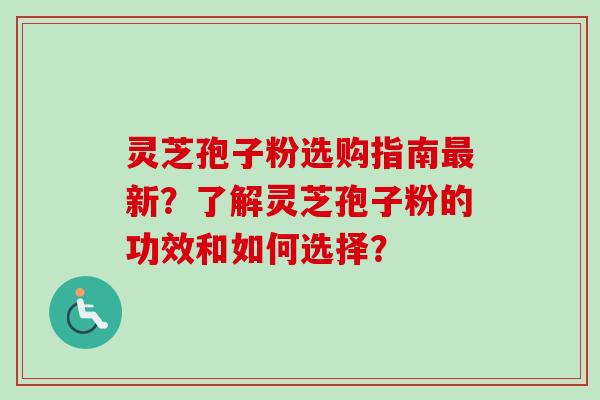 灵芝孢子粉选购指南新?了解灵芝孢子粉的功效和如何选择? 灵芝孢子粉选购指南新?了解灵芝孢子粉的功效和如何选择?