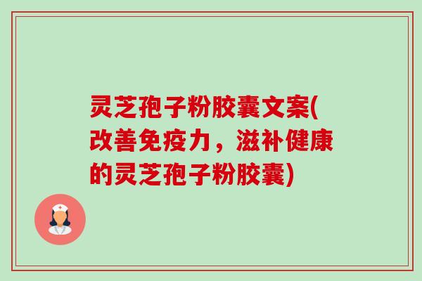 灵芝孢子粉胶囊文案(改善免疫力,滋补健康的灵芝孢子粉胶囊) 灵芝孢子粉胶囊文案(改善免疫力,滋补健康的灵芝孢子粉胶囊)
