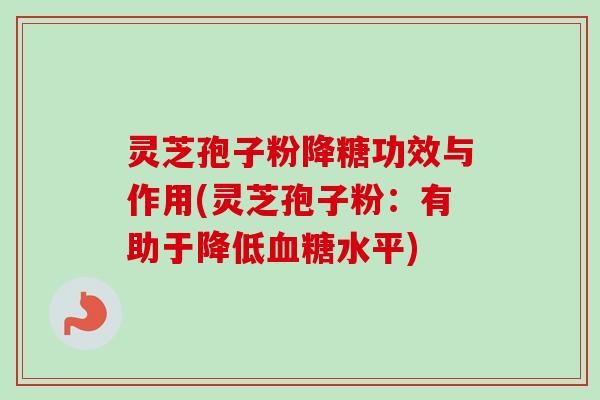 灵芝孢子粉降糖功效与作用(灵芝孢子粉：有助于降低水平)