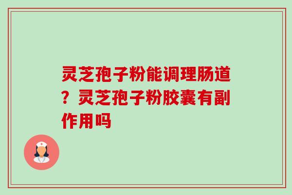 灵芝孢子粉能调理肠道？灵芝孢子粉胶囊有副作用吗