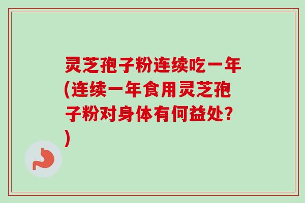 灵芝孢子粉连续吃一年(连续一年食用灵芝孢子粉对身体有何益处?) 灵芝孢子粉连续吃一年(连续一年食用灵芝孢子粉对身体有何益处?)