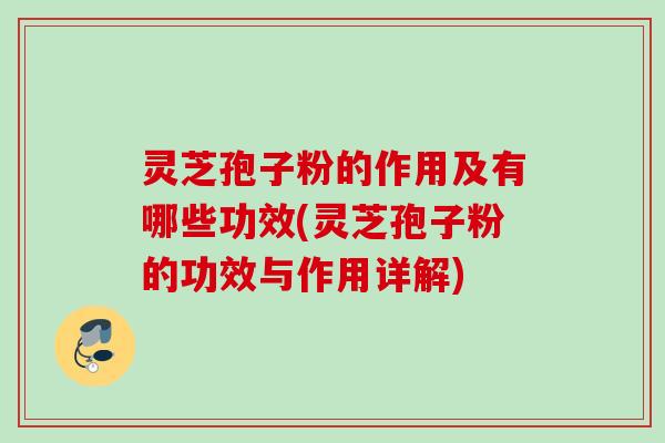 灵芝孢子粉的作用及有哪些功效(灵芝孢子粉的功效与作用详解) 灵芝孢子粉的作用及有哪些功效(灵芝孢子粉的功效与作用详解)