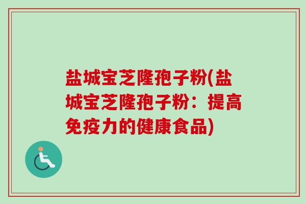 盐城宝芝隆孢子粉(盐城宝芝隆孢子粉:提高免疫力的健康食品) 盐城宝芝隆孢子粉(盐城宝芝隆孢子粉:提高免疫力的健康食品)