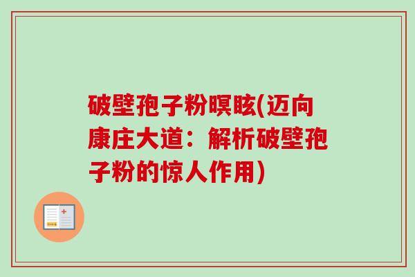 破壁孢子粉暝眩(迈向康庄大道：解析破壁孢子粉的惊人作用)