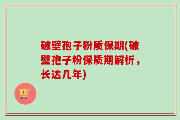 破壁孢子粉质保期(破壁孢子粉保质期解析,长达几年) 破壁孢子粉质保期(破壁孢子粉保质期解析,长达几年)