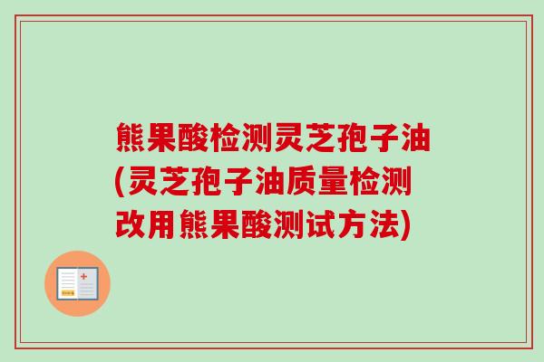 熊果酸检测灵芝孢子油(灵芝孢子油质量检测改用熊果酸测试方法) 熊果酸检测灵芝孢子油(灵芝孢子油质量检测改用熊果酸测试方法)