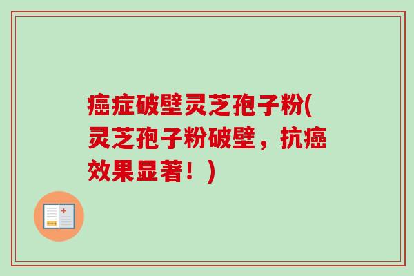 症破壁灵芝孢子粉(灵芝孢子粉破壁，抗效果显著！)