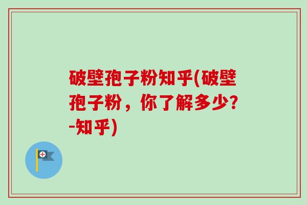破壁孢子粉知乎(破壁孢子粉，你了解多少？-知乎)
