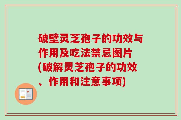 破壁灵芝孢子的功效与作用及吃法禁忌图片 (破解灵芝孢子的功效、作用和注意事项) 破壁灵芝孢子的功效与作用及吃法禁忌图片 (破解灵芝孢子的功效、作用和注意事项)
