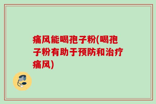 痛风能喝孢子粉(喝孢子粉有助于和痛风)