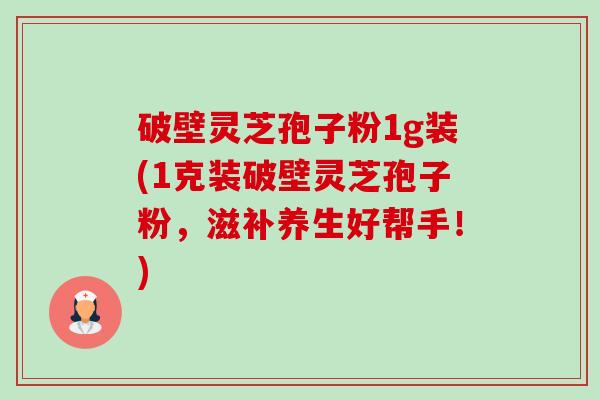 破壁灵芝孢子粉1g装(1克装破壁灵芝孢子粉，滋补养生好帮手！)
