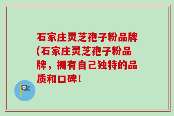 石家庄灵芝孢子粉品牌(石家庄灵芝孢子粉品牌,拥有自己独特的品质和口碑! 石家庄灵芝孢子粉品牌(石家庄灵芝孢子粉品牌,拥有自己独特的品质和口碑!