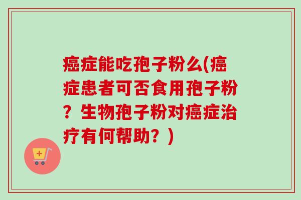 症能吃孢子粉么(症患者可否食用孢子粉?生物孢子粉对症有何帮助?) 症能吃孢子粉么(症患者可否食用孢子粉?生物孢子粉对症有何帮助?)