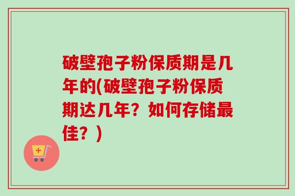 破壁孢子粉保质期是几年的(破壁孢子粉保质期达几年?如何存储佳?) 破壁孢子粉保质期是几年的(破壁孢子粉保质期达几年?如何存储佳?)