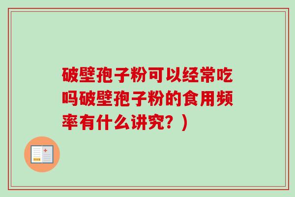 破壁孢子粉可以经常吃吗破壁孢子粉的食用频率有什么讲究？)