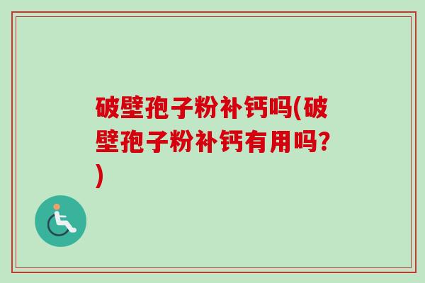 破壁孢子粉补钙吗(破壁孢子粉补钙有用吗?) 破壁孢子粉补钙吗(破壁孢子粉补钙有用吗?)