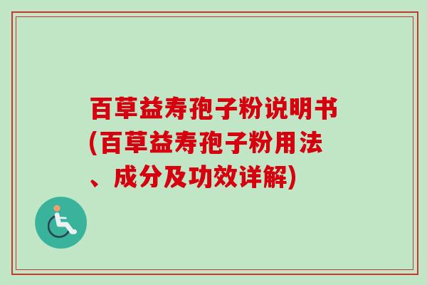 百草益寿孢子粉说明书(百草益寿孢子粉用法、成分及功效详解) 百草益寿孢子粉说明书(百草益寿孢子粉用法、成分及功效详解)
