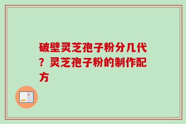 破壁灵芝孢子粉分几代?灵芝孢子粉的制作配方 破壁灵芝孢子粉分几代?灵芝孢子粉的制作配方
